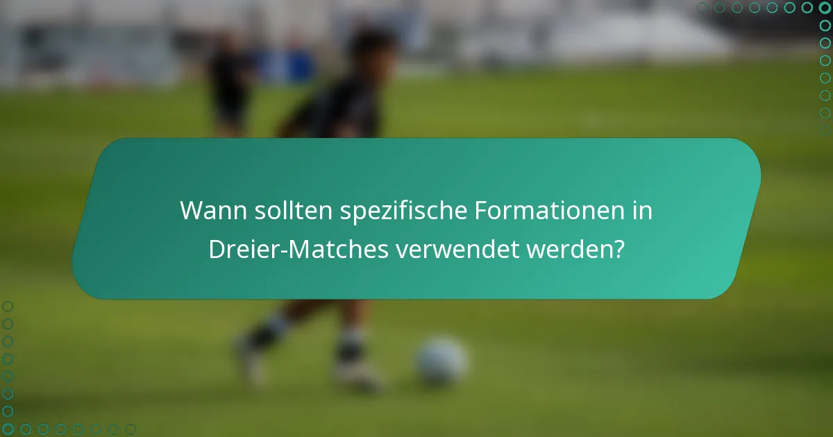 Wann sollten spezifische Formationen in Dreier-Matches verwendet werden?