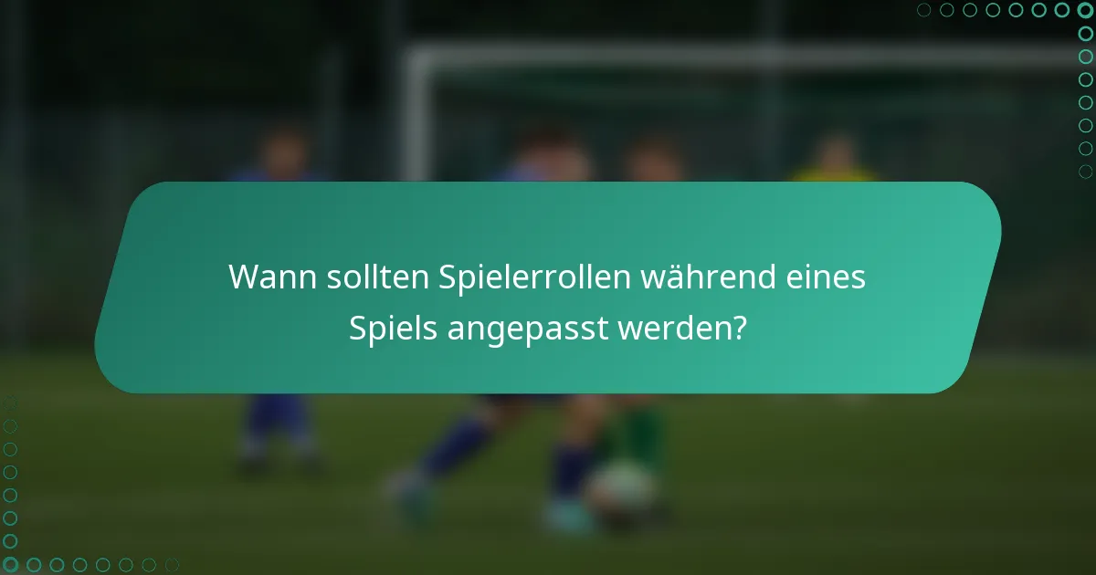 Wann sollten Spielerrollen während eines Spiels angepasst werden?