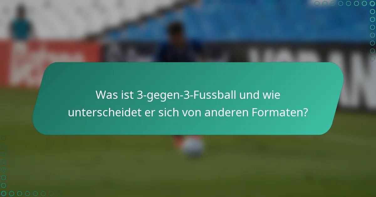 Was ist 3-gegen-3-Fussball und wie unterscheidet er sich von anderen Formaten?