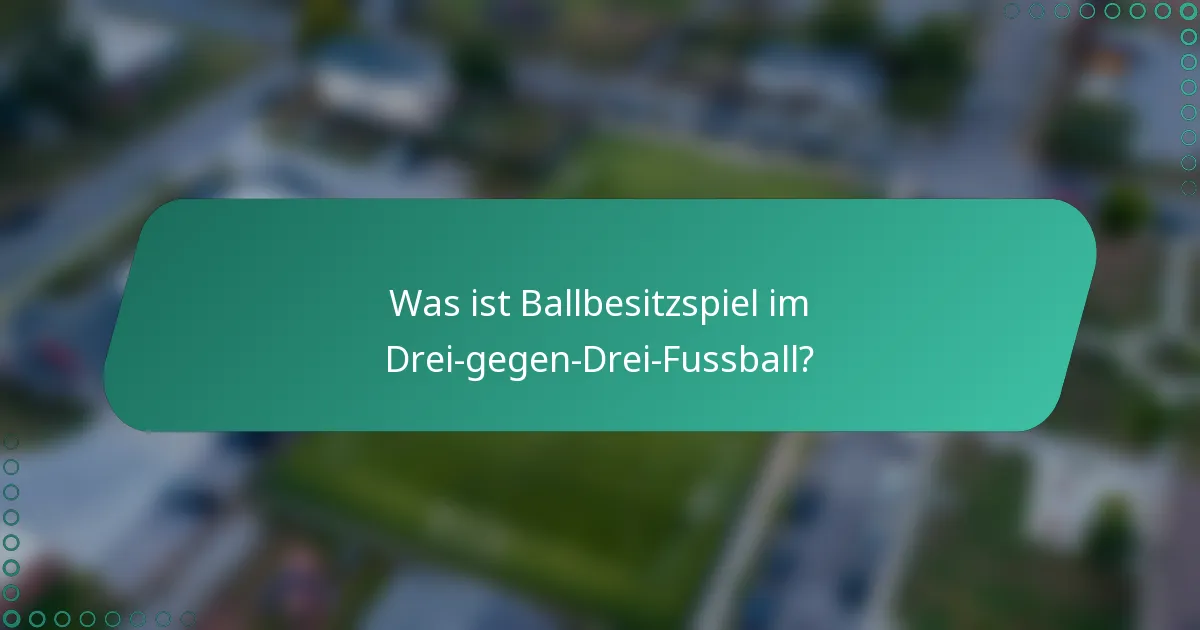 Was ist Ballbesitzspiel im Drei-gegen-Drei-Fussball?