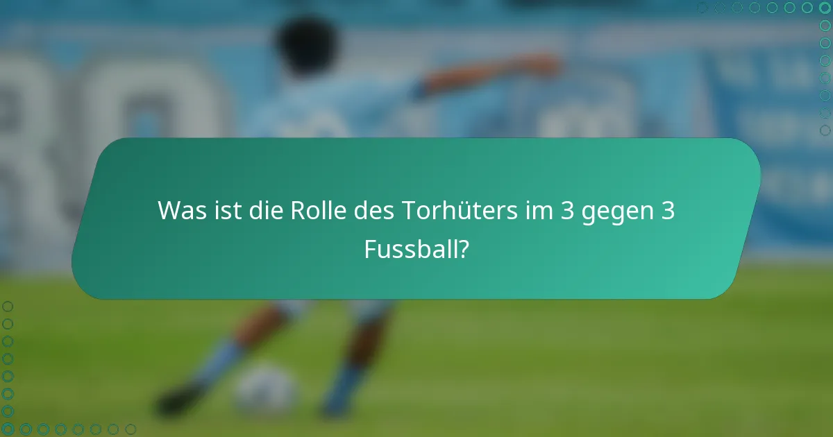 Was ist die Rolle des Torhüters im 3 gegen 3 Fussball?