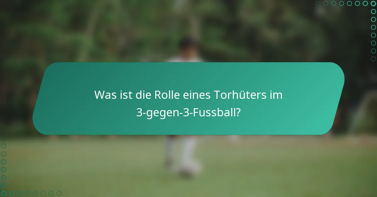 Was ist die Rolle eines Torhüters im 3-gegen-3-Fussball?