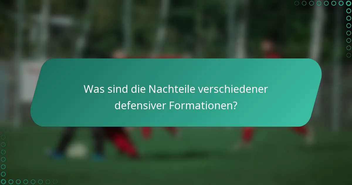 Was sind die Nachteile verschiedener defensiver Formationen?