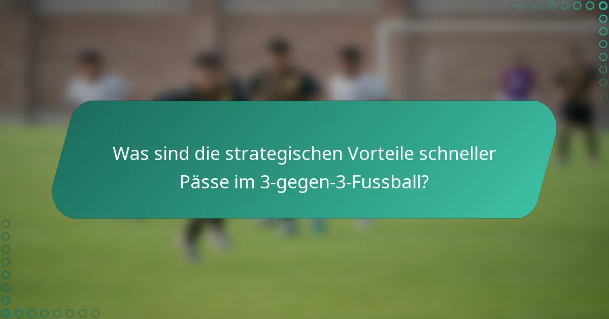 Was sind die strategischen Vorteile schneller Pässe im 3-gegen-3-Fussball?