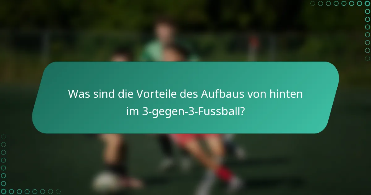 Was sind die Vorteile des Aufbaus von hinten im 3-gegen-3-Fussball?