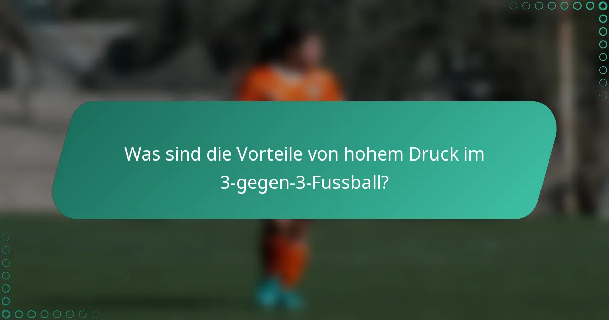 Was sind die Vorteile von hohem Druck im 3-gegen-3-Fussball?