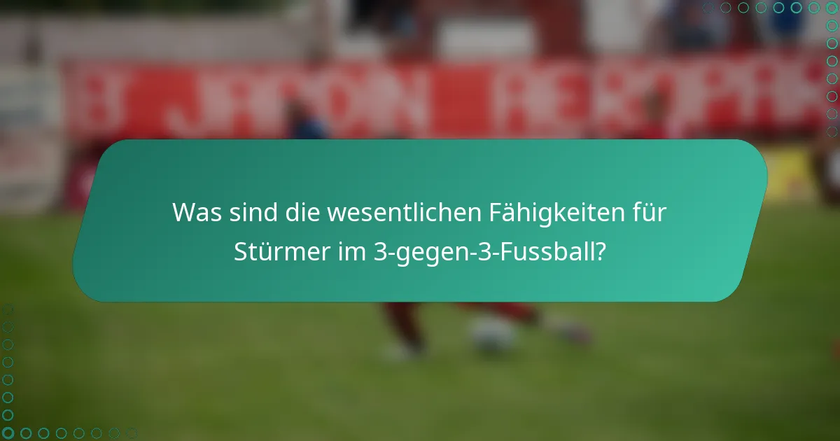 Was sind die wesentlichen Fähigkeiten für Stürmer im 3-gegen-3-Fussball?