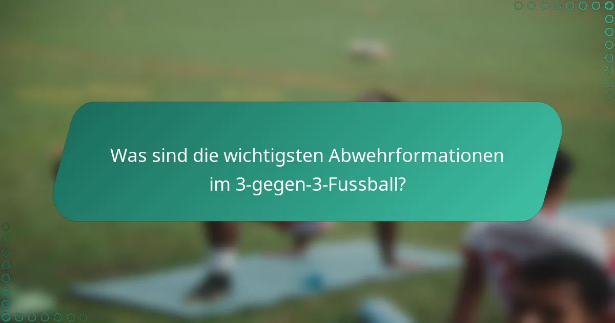 Was sind die wichtigsten Abwehrformationen im 3-gegen-3-Fussball?