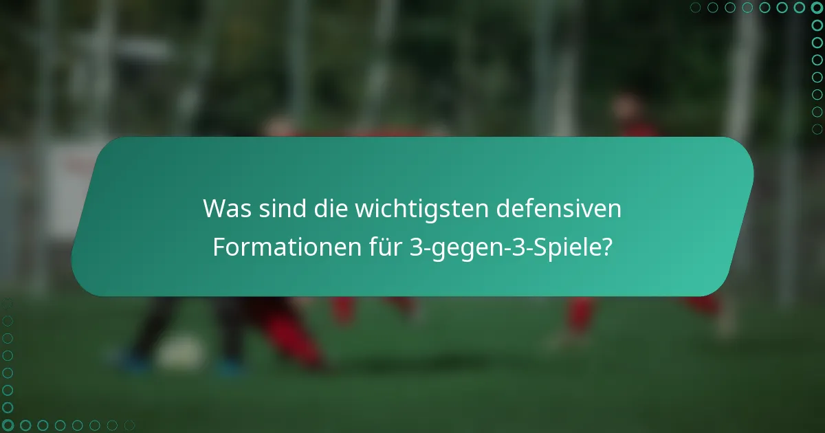 Was sind die wichtigsten defensiven Formationen für 3-gegen-3-Spiele?
