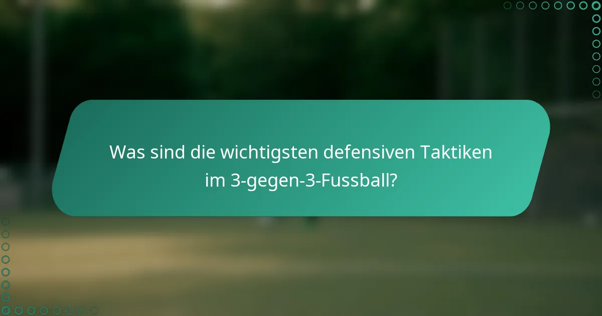 Was sind die wichtigsten defensiven Taktiken im 3-gegen-3-Fussball?