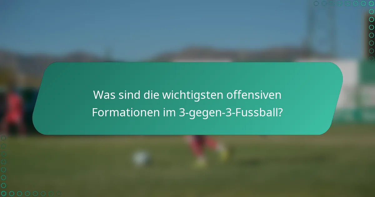 Was sind die wichtigsten offensiven Formationen im 3-gegen-3-Fussball?