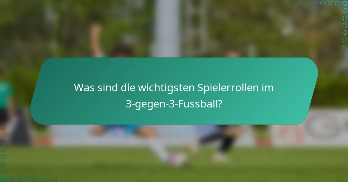 Was sind die wichtigsten Spielerrollen im 3-gegen-3-Fussball?