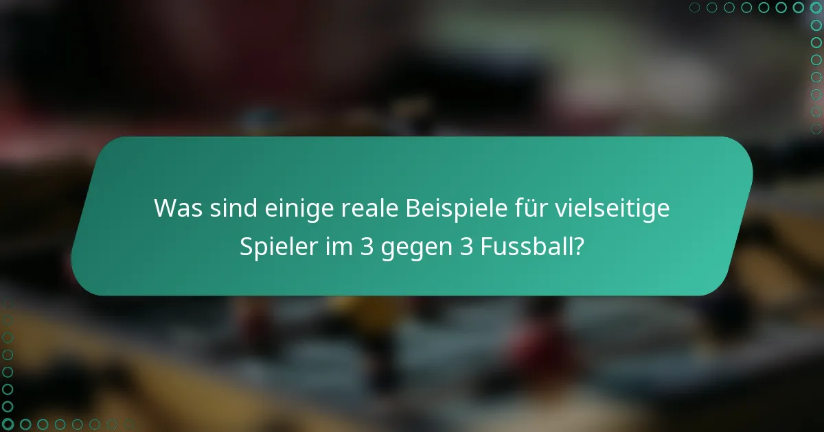 Was sind einige reale Beispiele für vielseitige Spieler im 3 gegen 3 Fussball?