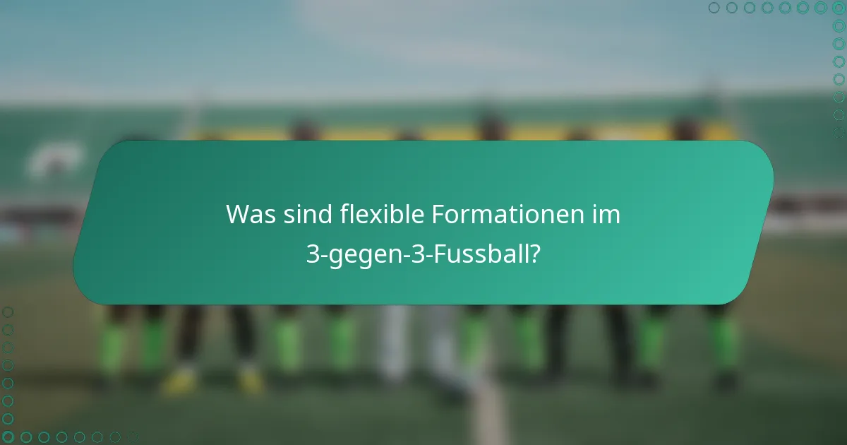 Was sind flexible Formationen im 3-gegen-3-Fussball?