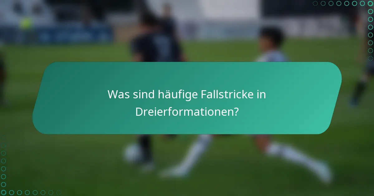 Was sind häufige Fallstricke in Dreierformationen?