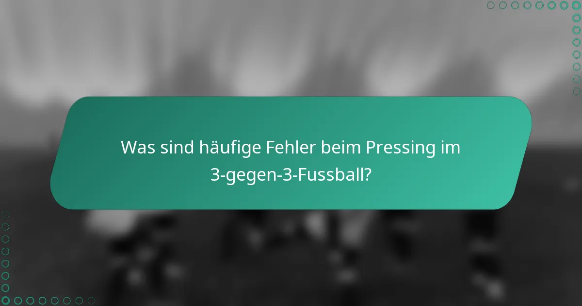 Was sind häufige Fehler beim Pressing im 3-gegen-3-Fussball?