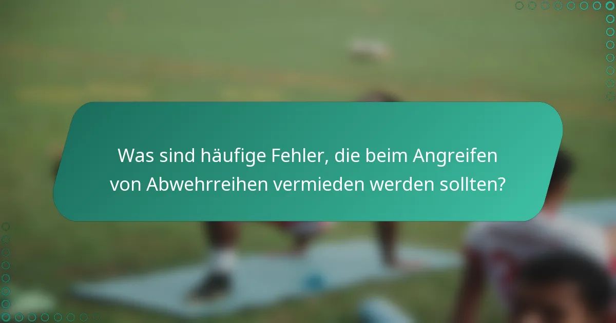 Was sind häufige Fehler, die beim Angreifen von Abwehrreihen vermieden werden sollten?