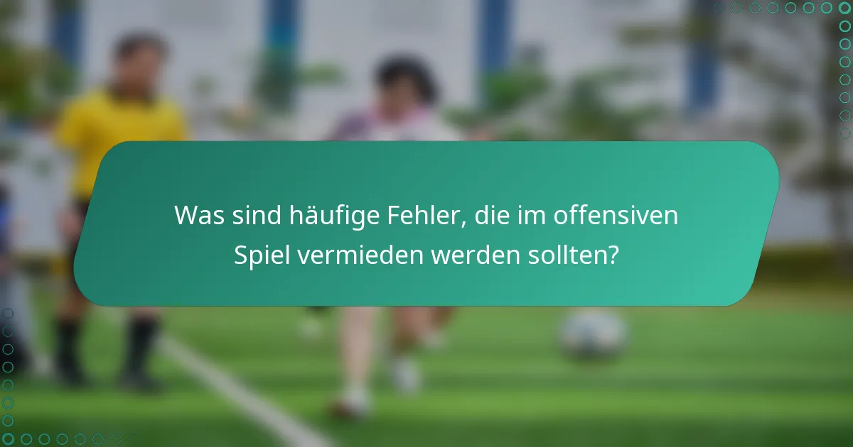 Was sind häufige Fehler, die im offensiven Spiel vermieden werden sollten?