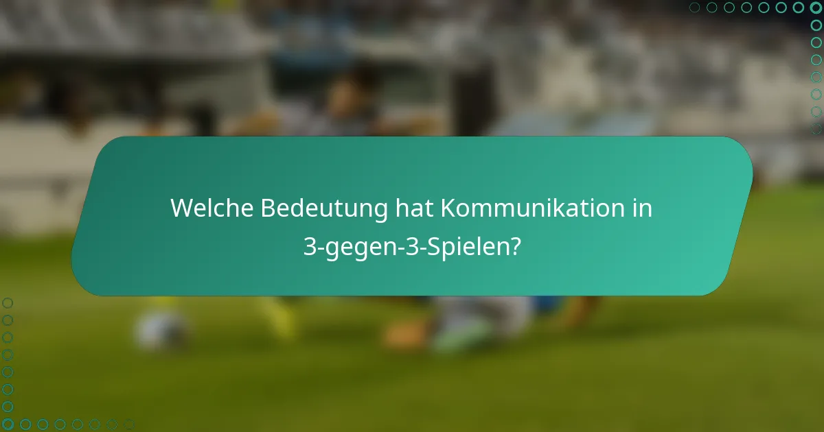 Welche Bedeutung hat Kommunikation in 3-gegen-3-Spielen?