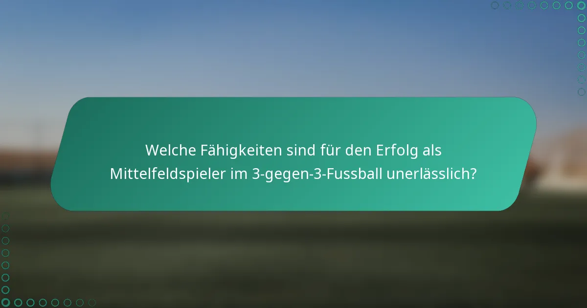 Welche Fähigkeiten sind für den Erfolg als Mittelfeldspieler im 3-gegen-3-Fussball unerlässlich?