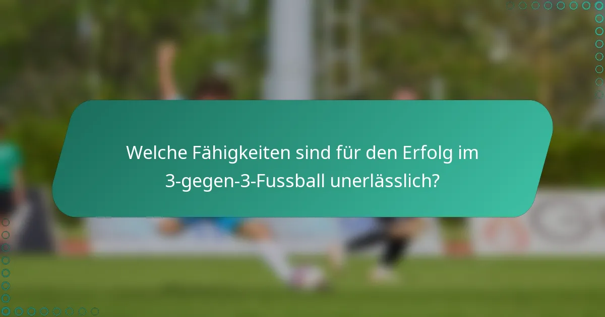Welche Fähigkeiten sind für den Erfolg im 3-gegen-3-Fussball unerlässlich?