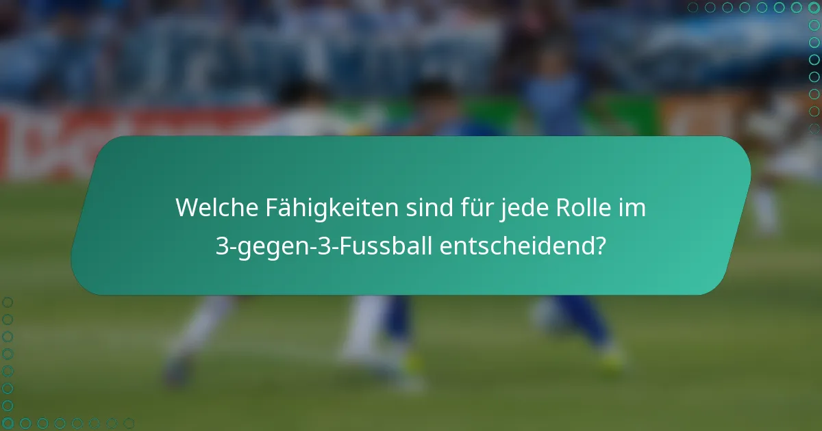 Welche Fähigkeiten sind für jede Rolle im 3-gegen-3-Fussball entscheidend?