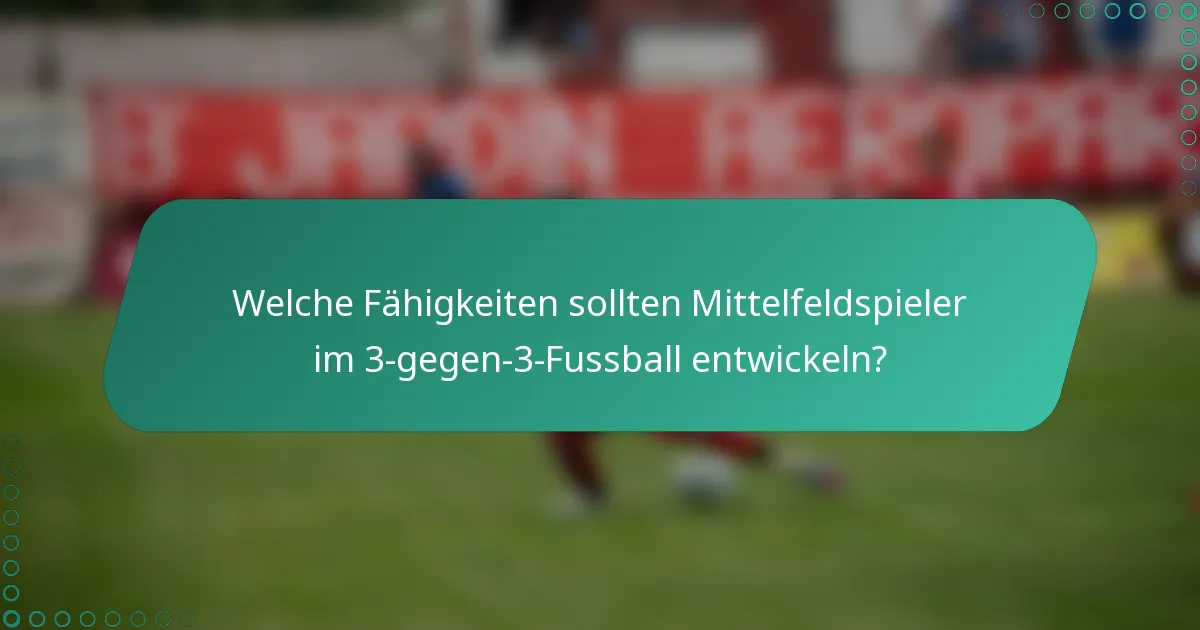 Welche Fähigkeiten sollten Mittelfeldspieler im 3-gegen-3-Fussball entwickeln?