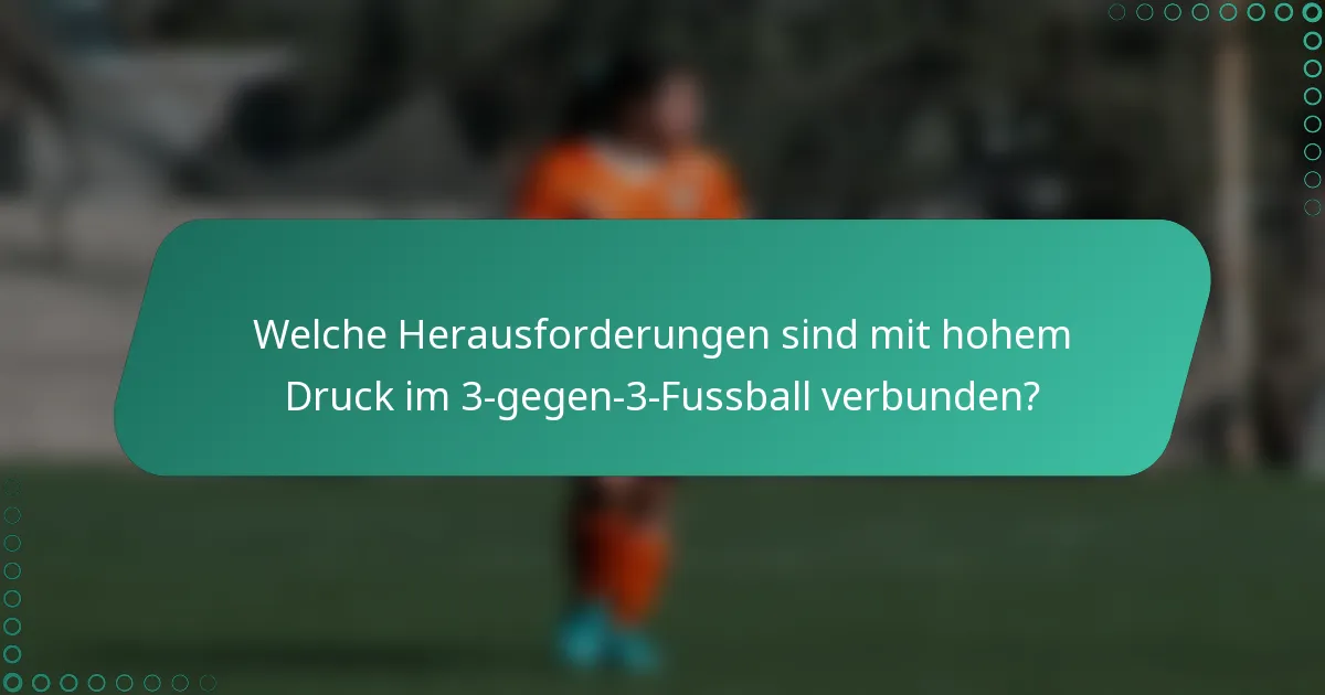 Welche Herausforderungen sind mit hohem Druck im 3-gegen-3-Fussball verbunden?
