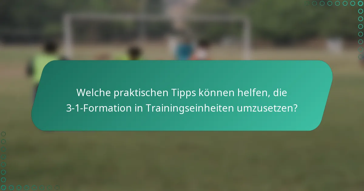 Welche praktischen Tipps können helfen, die 3-1-Formation in Trainingseinheiten umzusetzen?
