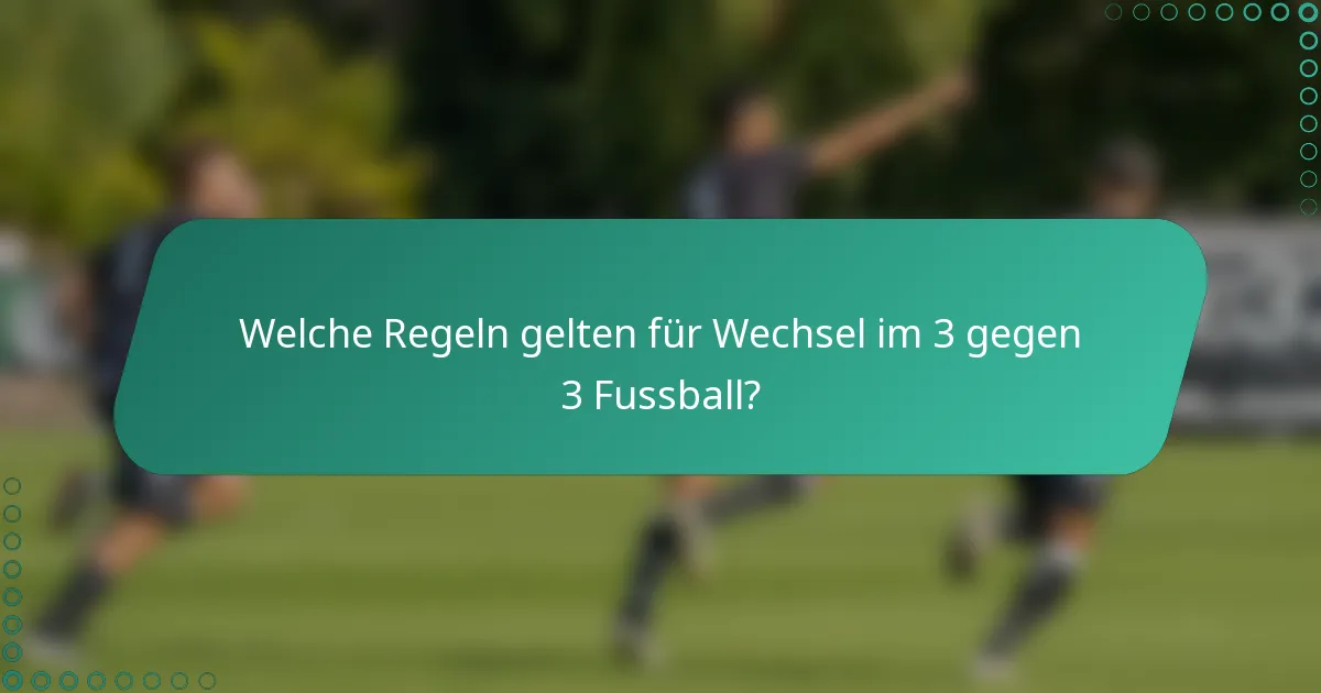 Welche Regeln gelten für Wechsel im 3 gegen 3 Fussball?