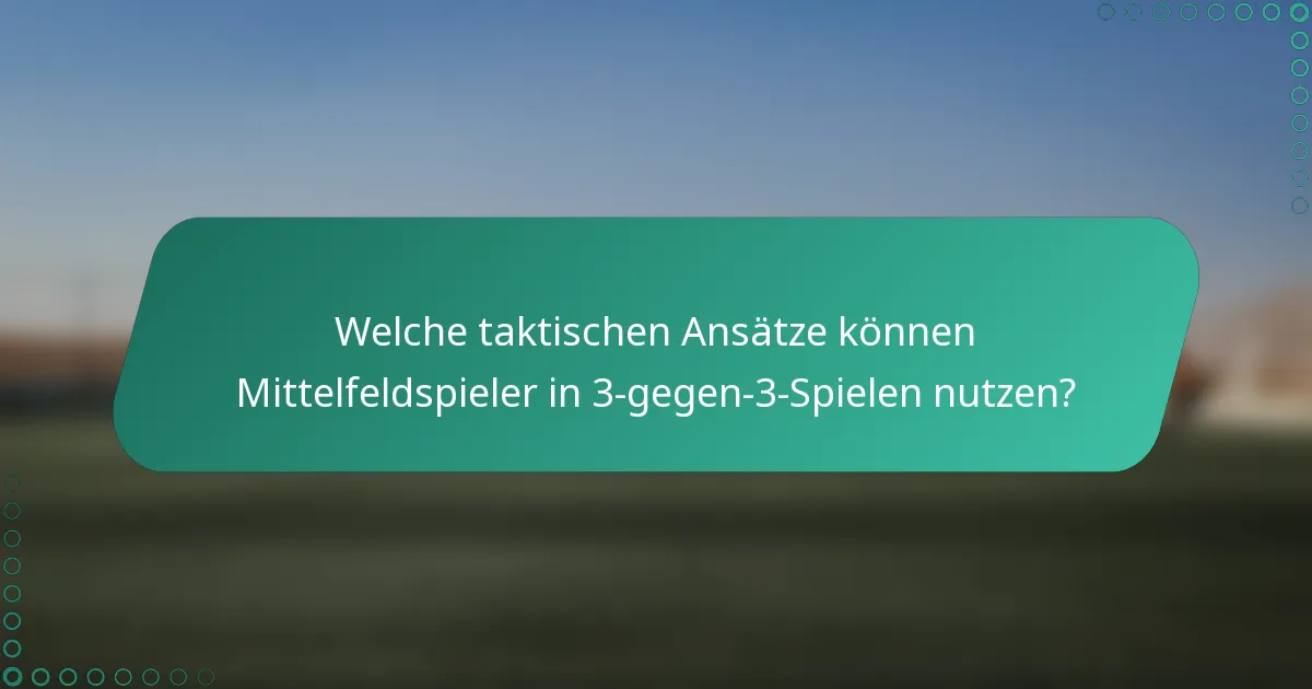 Welche taktischen Ansätze können Mittelfeldspieler in 3-gegen-3-Spielen nutzen?