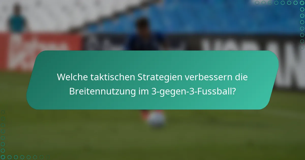 Welche taktischen Strategien verbessern die Breitennutzung im 3-gegen-3-Fussball?