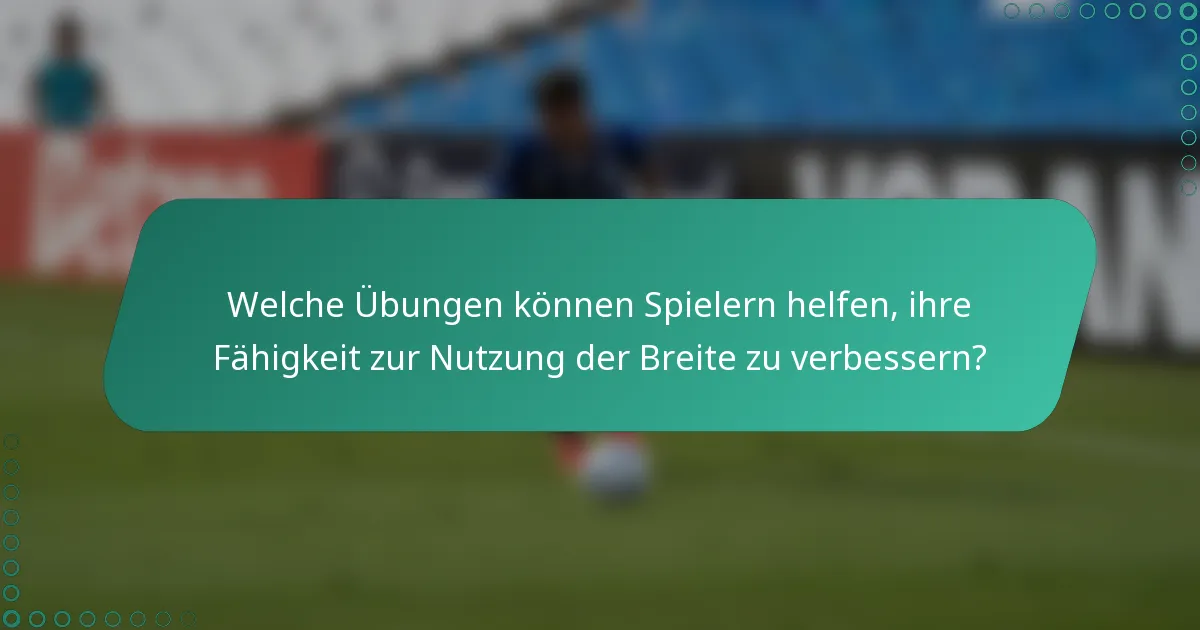 Welche Übungen können Spielern helfen, ihre Fähigkeit zur Nutzung der Breite zu verbessern?