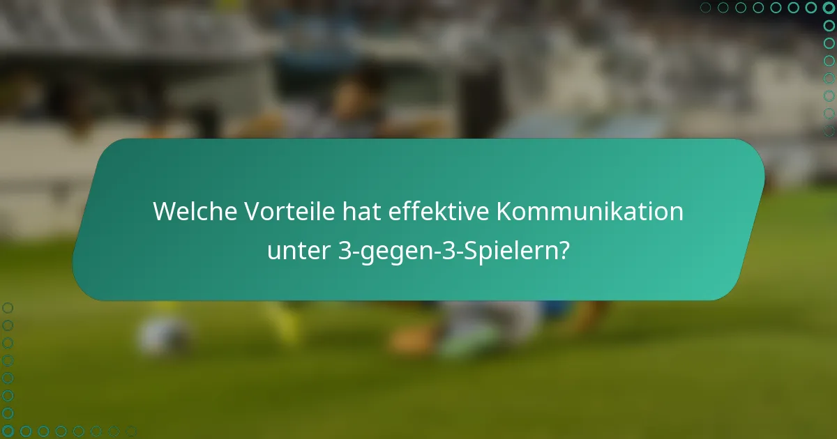Welche Vorteile hat effektive Kommunikation unter 3-gegen-3-Spielern?