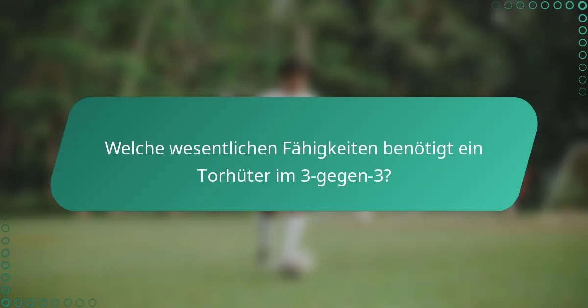 Welche wesentlichen Fähigkeiten benötigt ein Torhüter im 3-gegen-3?