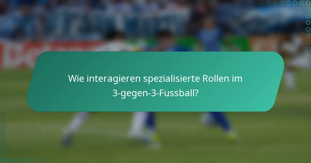 Wie interagieren spezialisierte Rollen im 3-gegen-3-Fussball?