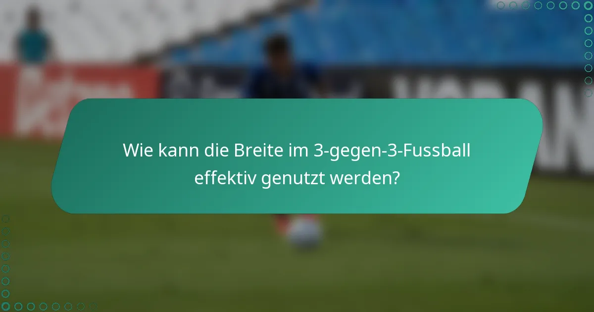 Wie kann die Breite im 3-gegen-3-Fussball effektiv genutzt werden?