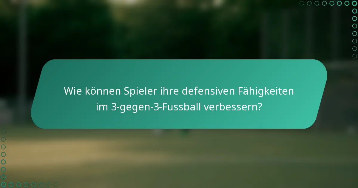 Wie können Spieler ihre defensiven Fähigkeiten im 3-gegen-3-Fussball verbessern?