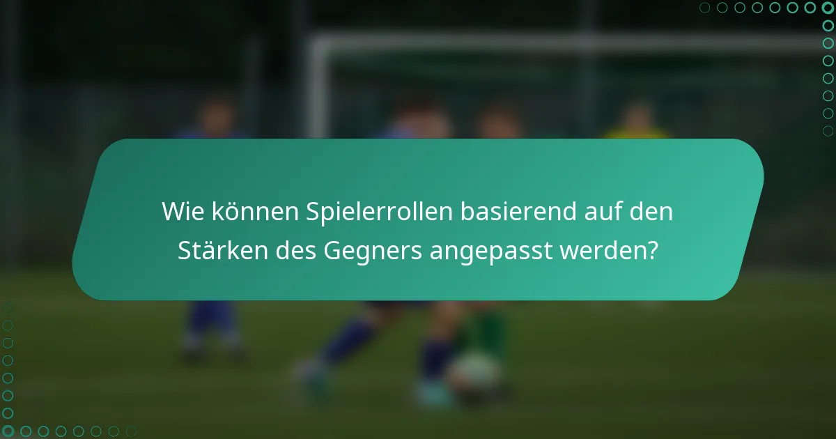 Wie können Spielerrollen basierend auf den Stärken des Gegners angepasst werden?