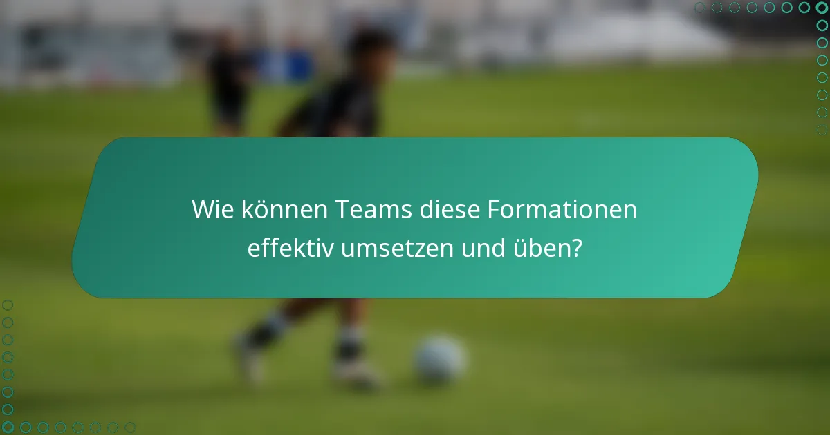 Wie können Teams diese Formationen effektiv umsetzen und üben?