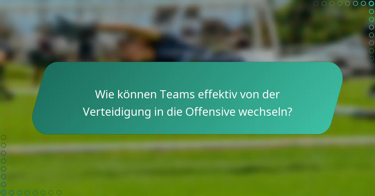 Wie können Teams effektiv von der Verteidigung in die Offensive wechseln?