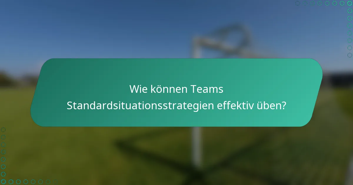 Wie können Teams Standardsituationsstrategien effektiv üben?