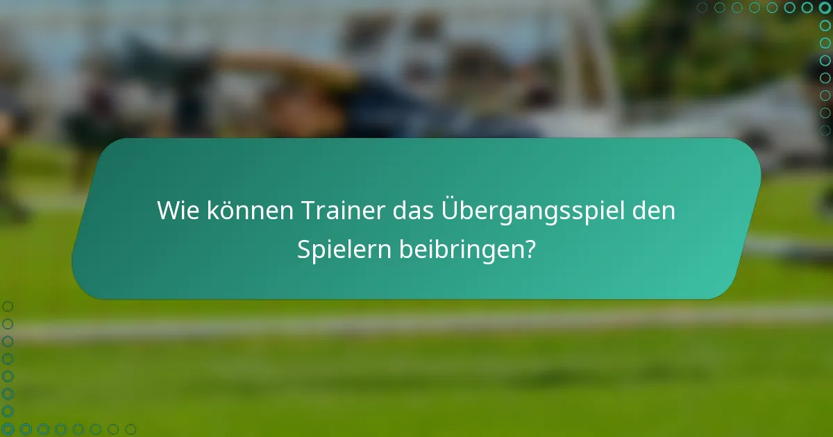 Wie können Trainer das Übergangsspiel den Spielern beibringen?
