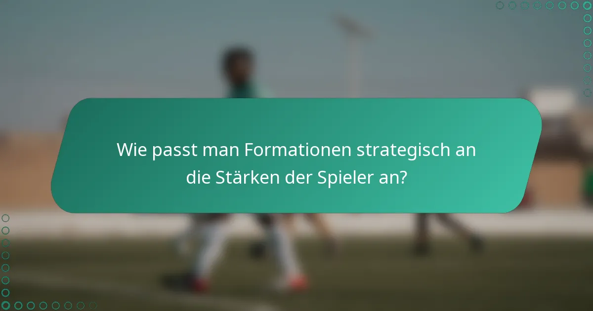 Wie passt man Formationen strategisch an die Stärken der Spieler an?