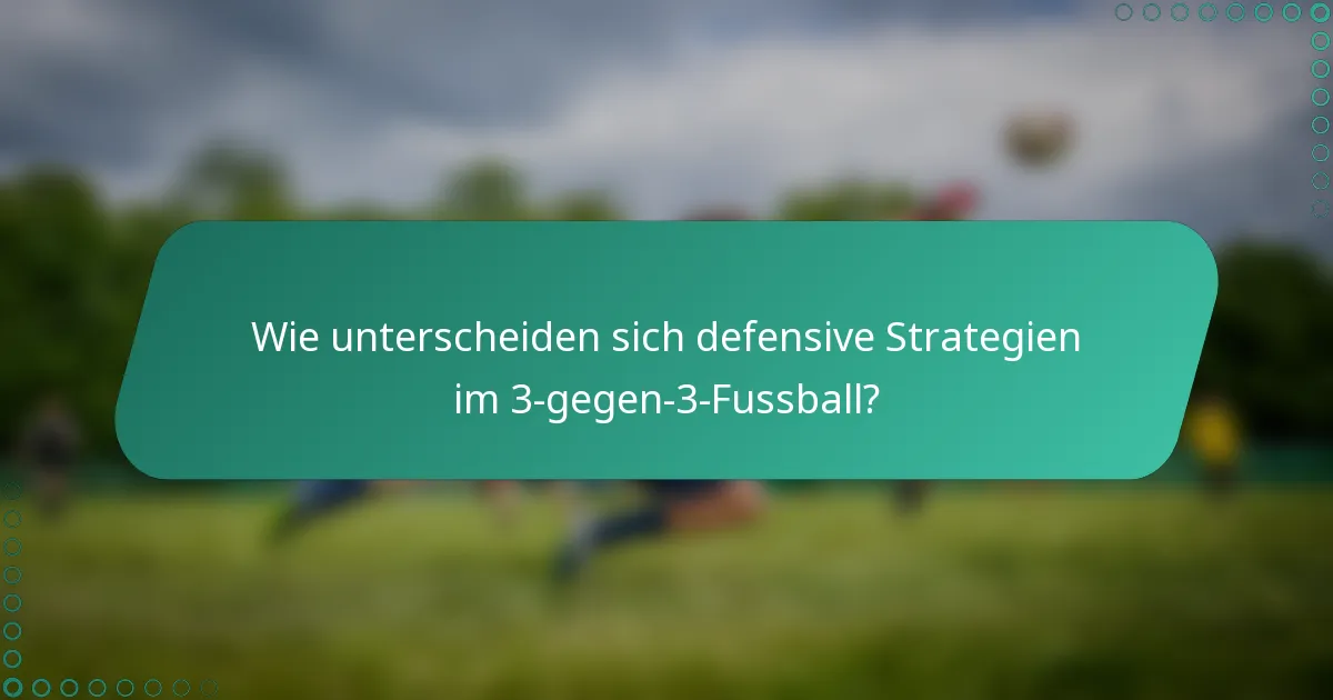 Wie unterscheiden sich defensive Strategien im 3-gegen-3-Fussball?