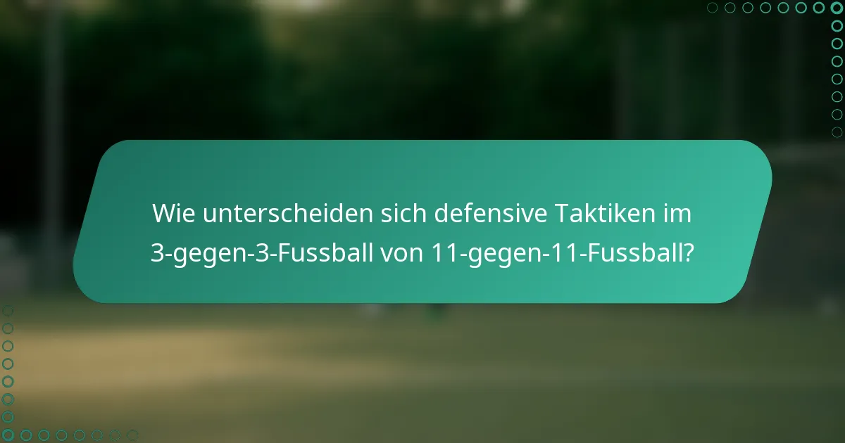 Wie unterscheiden sich defensive Taktiken im 3-gegen-3-Fussball von 11-gegen-11-Fussball?
