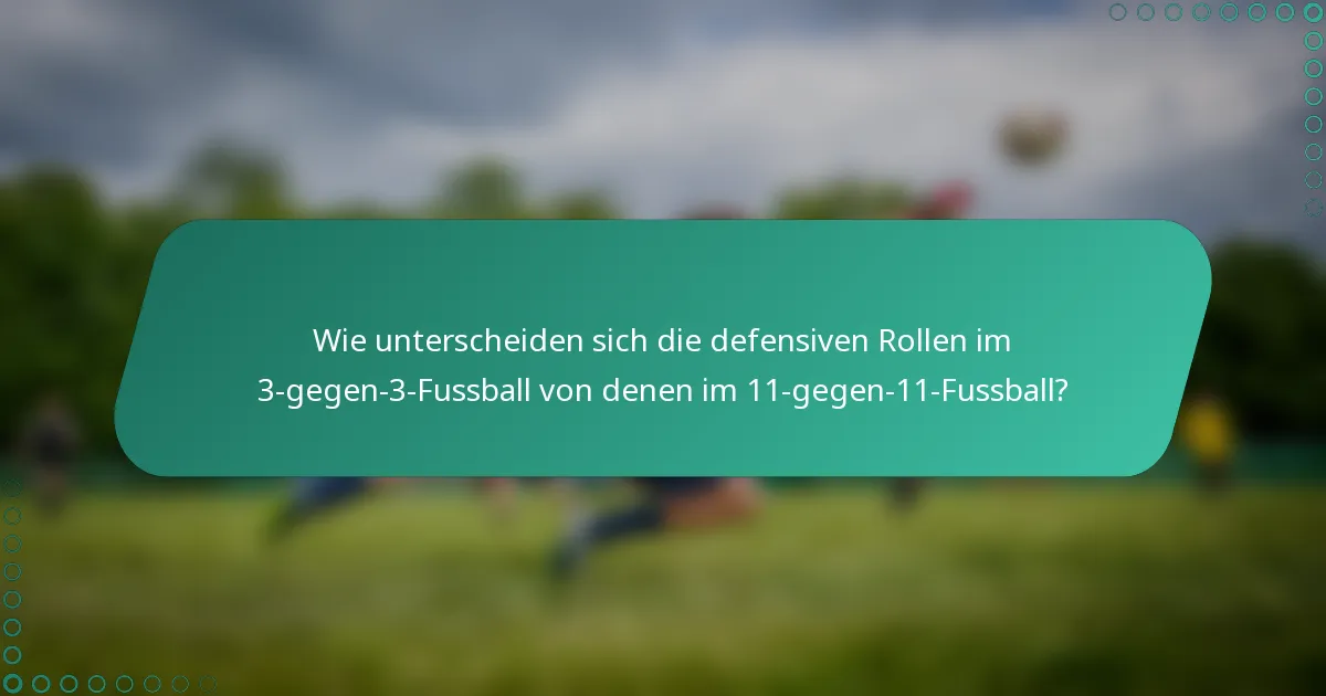 Wie unterscheiden sich die defensiven Rollen im 3-gegen-3-Fussball von denen im 11-gegen-11-Fussball?