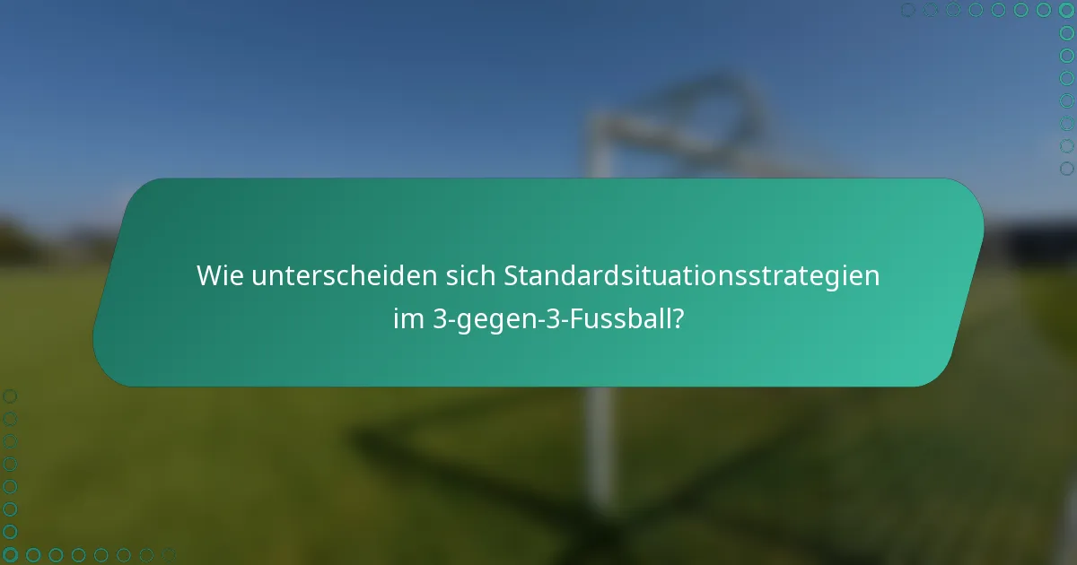 Wie unterscheiden sich Standardsituationsstrategien im 3-gegen-3-Fussball?