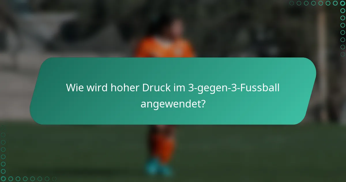 Wie wird hoher Druck im 3-gegen-3-Fussball angewendet?